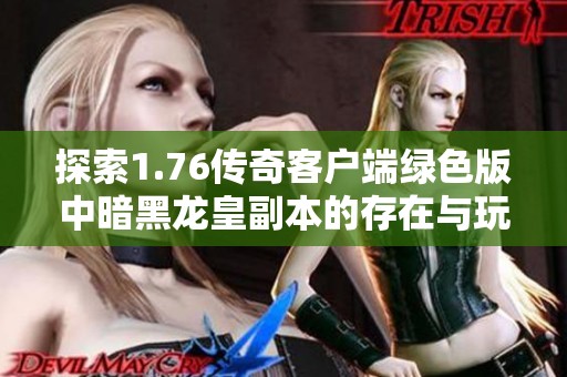 探索1.76傳奇客戶端綠色版中暗黑龍皇副本的存在與玩法解析