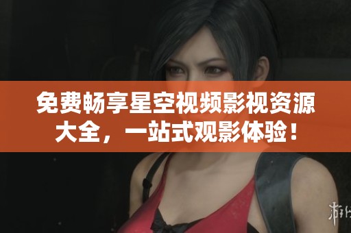 免費暢享星空視頻影視資源大全，一站式觀影體驗！