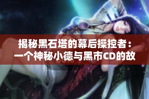揭秘黑石塔的幕后操控者：一個神秘小德與黑市CD的故事
