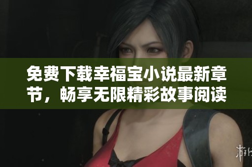 免費下載幸福寶小說最新章節(jié)，暢享無限精彩故事閱讀體驗