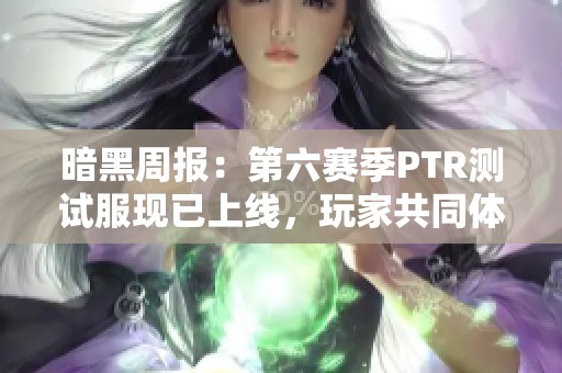 暗黑周報：第六賽季PTR測試服現(xiàn)已上線，玩家共同體驗新內(nèi)容