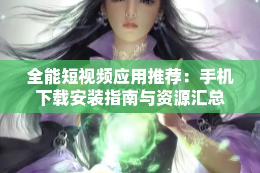 全能短視頻應用推薦：手機下載安裝指南與資源匯總