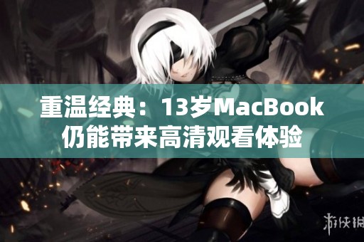 重溫經(jīng)典：13歲MacBook仍能帶來(lái)高清觀看體驗(yàn)