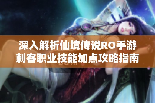 深入解析仙境傳說RO手游刺客職業(yè)技能加點(diǎn)攻略指南