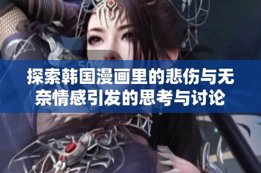 探索韓國(guó)漫畫里的悲傷與無奈情感引發(fā)的思考與討論
