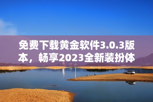 免費(fèi)下載黃金軟件3.0.3版本，暢享2023全新裝扮體驗(yàn)