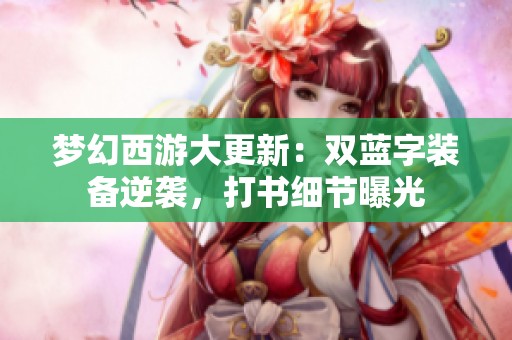 夢(mèng)幻西游大更新：雙藍(lán)字裝備逆襲，打書(shū)細(xì)節(jié)曝光