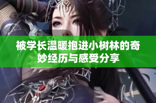 被學(xué)長溫暖抱進小樹林的奇妙經(jīng)歷與感受分享