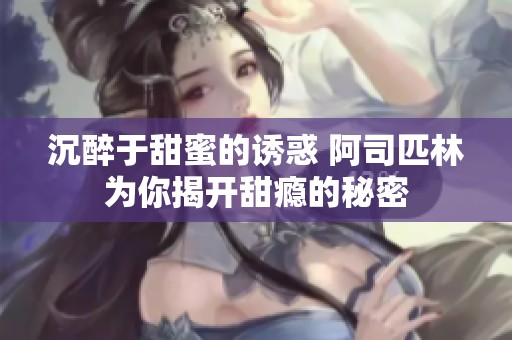 沉醉于甜蜜的誘惑 阿司匹林為你揭開甜癮的秘密
