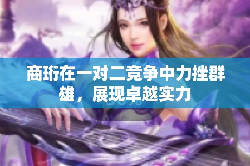商珩在一對二競爭中力挫群雄，展現(xiàn)卓越實力