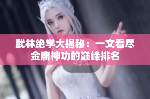 武林絕學(xué)大揭秘：一文看盡金庸神功的巔峰排名