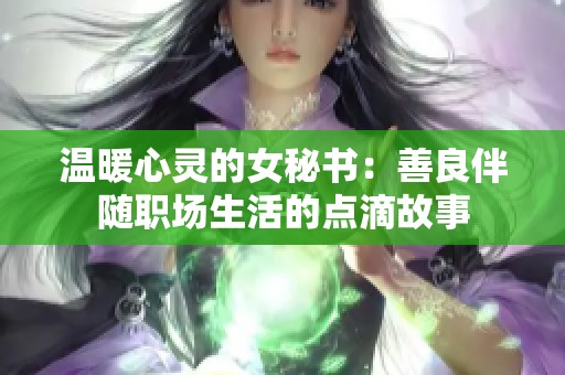 溫暖心靈的女秘書：善良伴隨職場生活的點滴故事
