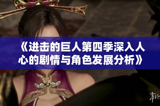 《進(jìn)擊的巨人第四季深入人心的劇情與角色發(fā)展分析》