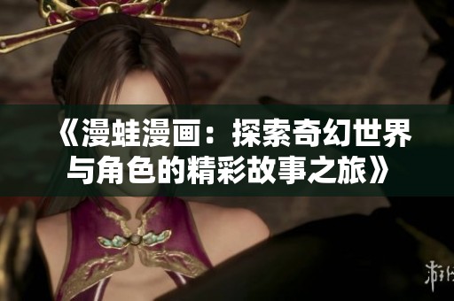《漫蛙漫畫：探索奇幻世界與角色的精彩故事之旅》