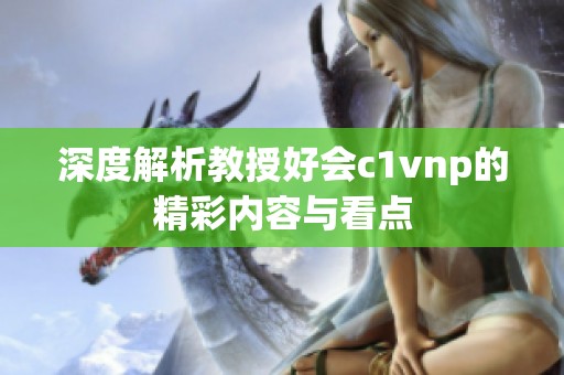深度解析教授好會c1vnp的精彩內(nèi)容與看點(diǎn)