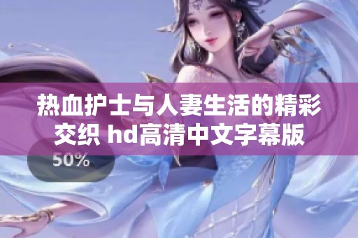 熱血護士與人妻生活的精彩交織 hd高清中文字幕版