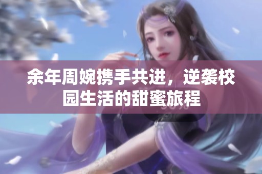 余年周婉攜手共進，逆襲校園生活的甜蜜旅程