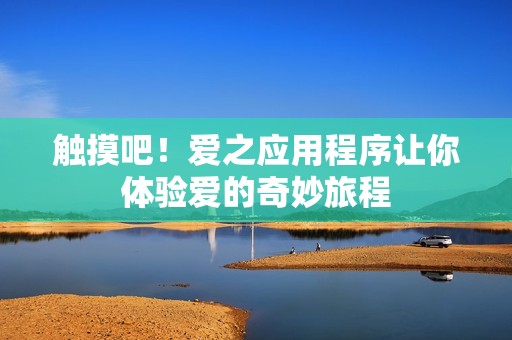 觸摸吧！愛之應用程序讓你體驗愛的奇妙旅程