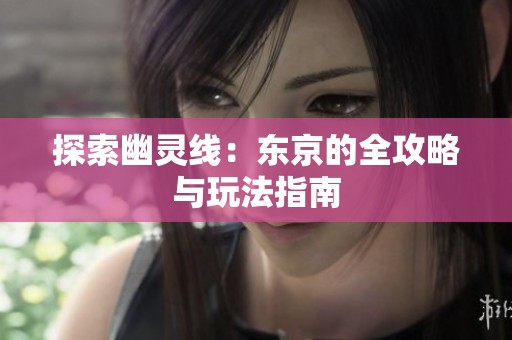探索幽靈線：東京的全攻略與玩法指南