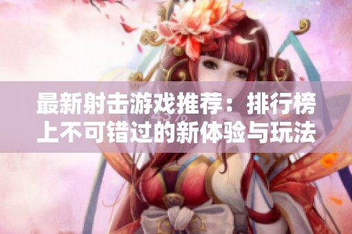 最新射擊游戲推薦：排行榜上不可錯(cuò)過(guò)的新體驗(yàn)與玩法分析