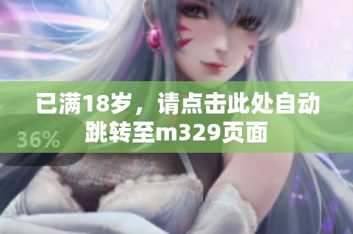 已滿18歲，請(qǐng)點(diǎn)擊此處自動(dòng)跳轉(zhuǎn)至m329頁(yè)面
