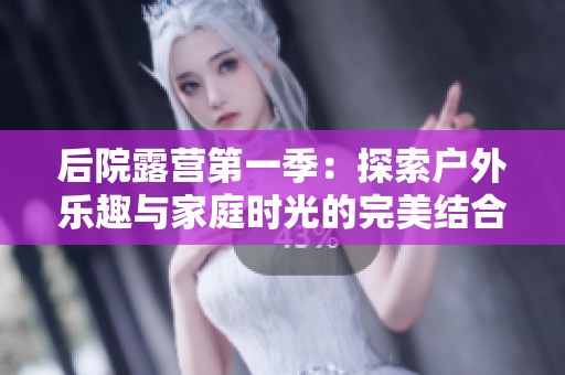 后院露營第一季：探索戶外樂趣與家庭時(shí)光的完美結(jié)合