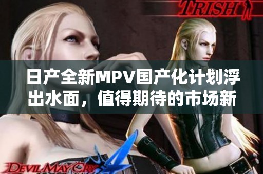 日產全新MPV國產化計劃浮出水面，值得期待的市場新秀