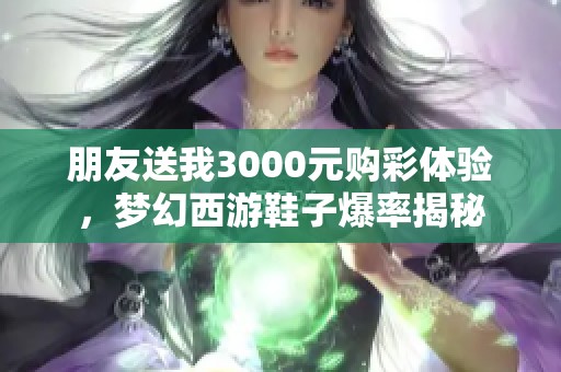 朋友送我3000元購彩體驗(yàn)，夢(mèng)幻西游鞋子爆率揭秘
