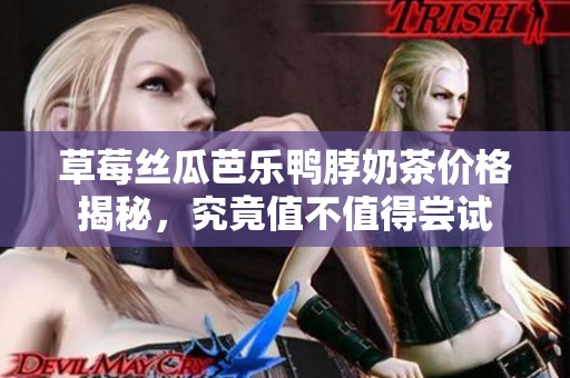 草莓絲瓜芭樂鴨脖奶茶價格揭秘，究竟值不值得嘗試