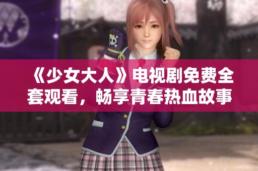 《少女大人》電視劇免費(fèi)全套觀看，暢享青春熱血故事