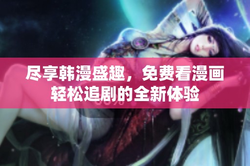 盡享韓漫盛趣，免費看漫畫輕松追劇的全新體驗