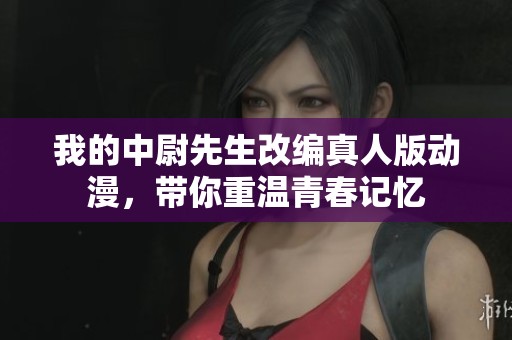 我的中尉先生改編真人版動(dòng)漫，帶你重溫青春記憶