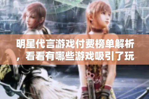 明星代言游戲付費榜單解析，看看有哪些游戲吸引了玩家的目光