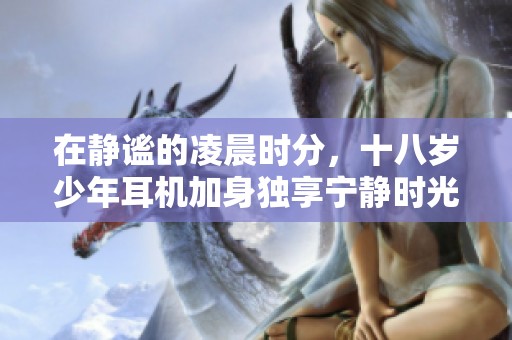 在靜謐的凌晨時(shí)分，十八歲少年耳機(jī)加身獨(dú)享寧靜時(shí)光
