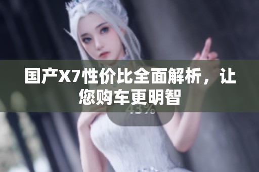 國產(chǎn)X7性價(jià)比全面解析，讓您購車更明智