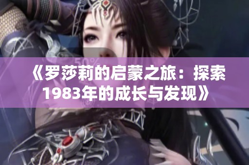 《羅莎莉的啟蒙之旅：探索1983年的成長(zhǎng)與發(fā)現(xiàn)》