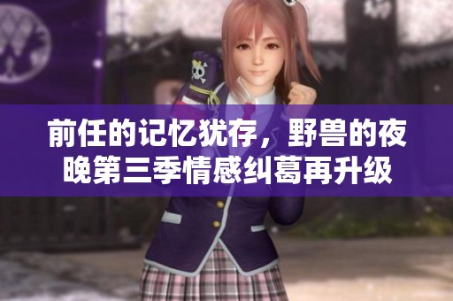 前任的記憶猶存，野獸的夜晚第三季情感糾葛再升級(jí)