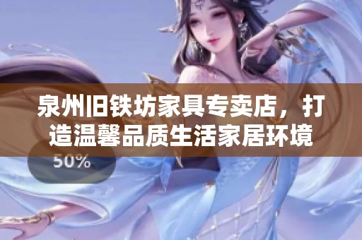 泉州舊鐵坊家具專賣店，打造溫馨品質(zhì)生活家居環(huán)境