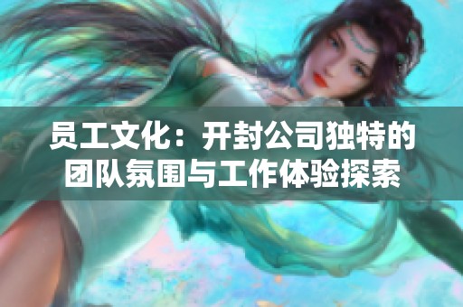 員工文化：開封公司獨特的團隊氛圍與工作體驗探索