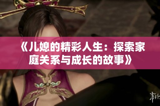 《兒媳的精彩人生：探索家庭關(guān)系與成長的故事》