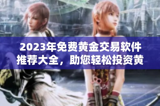 2023年免費黃金交易軟件推薦大全，助您輕松投資黃金