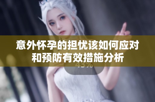 意外懷孕的擔憂該如何應(yīng)對和預(yù)防有效措施分析