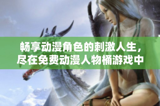 暢享動漫角色的刺激人生，盡在免費(fèi)動漫人物桶游戲中
