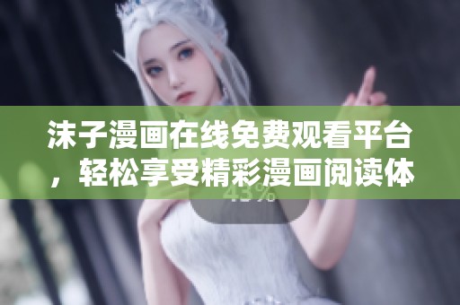 沫子漫畫在線免費觀看平臺，輕松享受精彩漫畫閱讀體驗