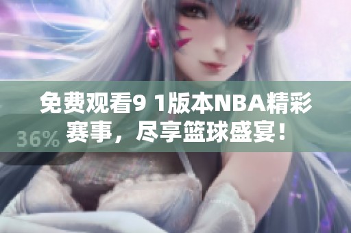 免費觀看9 1版本NBA精彩賽事，盡享籃球盛宴！