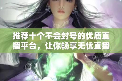 推薦十個不會封號的優(yōu)質(zhì)直播平臺，讓你暢享無憂直播體驗(yàn)