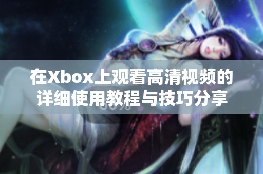 在Xbox上觀看高清視頻的詳細使用教程與技巧分享