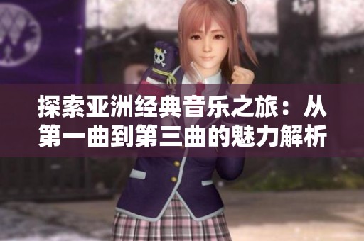 探索亞洲經(jīng)典音樂之旅：從第一曲到第三曲的魅力解析