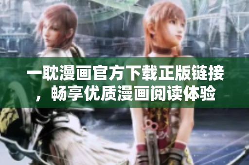 一耽漫畫官方下載正版鏈接，暢享優(yōu)質(zhì)漫畫閱讀體驗