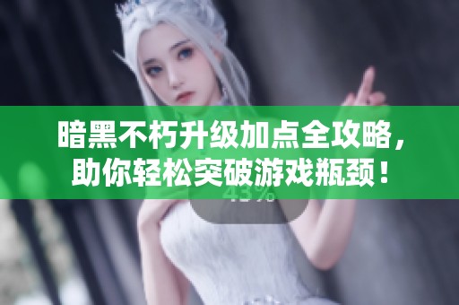 暗黑不朽升級(jí)加點(diǎn)全攻略，助你輕松突破游戲瓶頸！